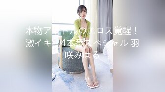 本物アイドルのエロス覚醒！激イキ！4本番スペシャル 羽咲みはる