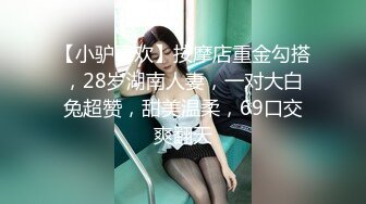 【小驴寻欢】按摩店重金勾搭，28岁湖南人妻，一对大白兔超赞，甜美温柔，69口交爽翻天