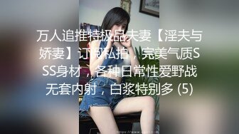 万人追推特极品夫妻【淫夫与娇妻】订阅私拍，完美气质SSS身材，各种日常性爱野战无套内射，白浆特别多 (5)