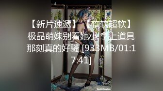 【新片速遞】 【软软超软】极品萌妹别看她小 拿上道具那刻真的好骚 [933MB/01:17:41]