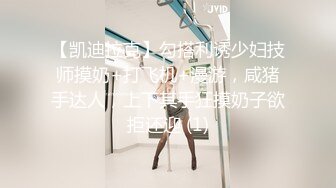 【凯迪拉克】勾搭利诱少妇技师摸奶+打飞机+漫游，咸猪手达人，上下其手狂摸奶子欲拒还迎 (1)