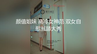 颜值姐妹 高冷女神范 双女自慰互舔大秀