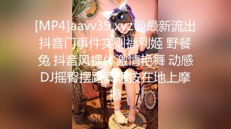 [MP4]aavv39.xyz@最新流出抖音门事件实则福利姬 野餐兔 抖音风裸体激情艳舞 动感DJ摇臀摆跨真想按在地上摩擦