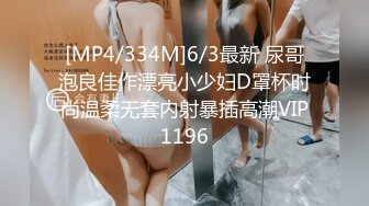 [MP4/334M]6/3最新 尿哥泡良佳作漂亮小少妇D罩杯时尚温柔无套内射暴插高潮VIP1196