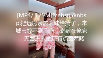 [MP4/ 179M]&nbsp;&nbsp;把远房亲戚表妹给搞了，来城市找不到工作，寄宿在俺家，无套进入她还有点害羞喽