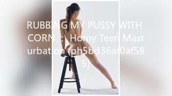 RUBBING MY PUSSY WITH CORN ： Horny Teen Masturbation (ph5bd36af0af585)