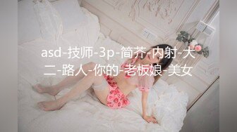 asd-技师-3p-简芥-内射-大二-路人-你的-老板娘-美女