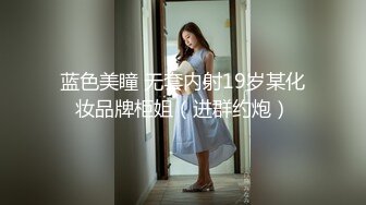 蓝色美瞳 无套内射19岁某化妆品牌柜姐（进群约炮）