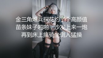 金三角炮兵探花约了个高颜值苗条妹子啪啪，沙发上来一炮再到床上搞骑坐侧入猛操