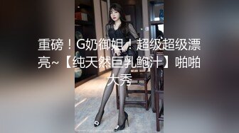 重磅！G奶御姐！超级超级漂亮~【纯天然巨乳鲍汁】啪啪大秀