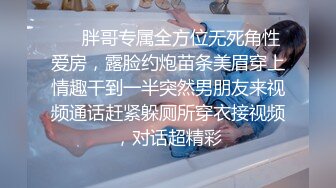 ❤️胖哥专属全方位无死角性爱房，露脸约炮苗条美眉穿上情趣干到一半突然男朋友来视频通话赶紧躲厕所穿衣接视频，对话超精彩