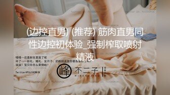 (边控直男) (推荐) 筋肉直男同性边控初体验_强制榨取喷射精液