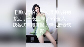 【酒店偷拍】女技师酒店开房接活，一晚上来了5个客人，快餐式直接开操，貌似挺受欢迎