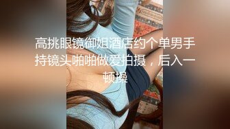 高挑眼镜御姐酒店约个单男手持镜头啪啪做爱拍摄，后入一顿操