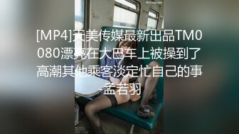 [MP4]天美传媒最新出品TM0080漂亮在大巴车上被操到了高潮其他乘客淡定忙自己的事-孟若羽