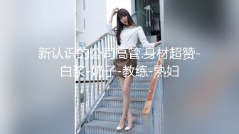 新认识的公司高管.身材超赞-白浆-奶子-教练-熟妇