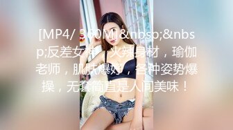 [MP4/ 360M]&nbsp;&nbsp;反差女神，火辣身材，瑜伽老师，肌肤爆好，各种姿势爆操，无套简直是人间美味！