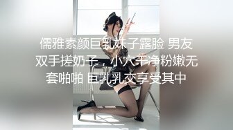 儒雅素颜巨乳妹子露脸 男友双手搓奶子，小穴干净粉嫩无套啪啪 巨乳乳交享受其中