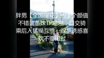 胖男【全国探花】约了个颜值不错苗条妹TP啪啪，口交骑乘后入猛操互撸，很是诱惑喜欢不要错过