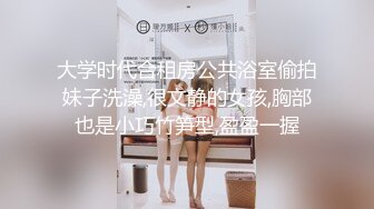 大学时代合租房公共浴室偷拍妹子洗澡,很文静的女孩,胸部也是小巧竹笋型,盈盈一握