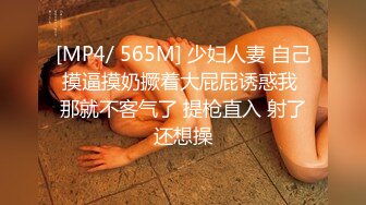 [MP4/ 565M] 少妇人妻 自己摸逼摸奶撅着大屁屁诱惑我 那就不客气了 提枪直入 射了还想操