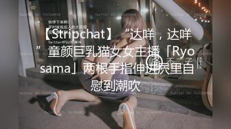 【Stripchat】“达咩，达咩”童颜巨乳猫女女主播「Ryo sama」两根手指伸进屄里自慰到潮吹