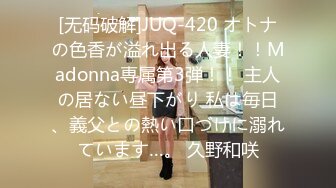 [无码破解]JUQ-420 オトナの色香が溢れ出る人妻！！Madonna専属第3弾！！ 主人の居ない昼下がり 私は毎日、義父との熱い口づけに溺れています…。 久野和咲