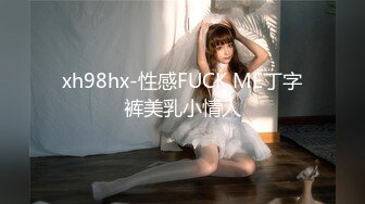 xh98hx-性感FUCK ME丁字裤美乳小情人