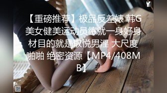 【重磅推荐】极品反差婊 韩G美女健美运动员练就一身好身材目的就是取悦男淫 大尺度啪啪 绝密资源【MP4/408MB】