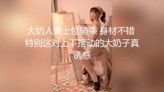 大奶人妻上位骑乘 身材不错 特别这对上下摆动的大奶子真诱惑