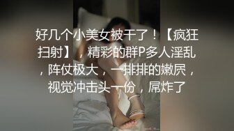 好几个小美女被干了！【疯狂扫射】，精彩的群P多人淫乱，阵仗极大，一排排的嫩屄，视觉冲击头一份，屌炸了