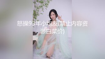 怒操93年小炮友(禁止内容资源白菜价)