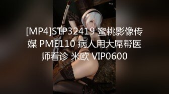 [MP4]STP32419 蜜桃影像传媒 PME110 病人用大屌帮医师看诊 米欧 VIP0600