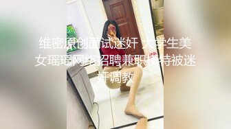 维密原创面试迷奸 大学生美女瑶瑶网络招聘兼职模特被迷奸调教