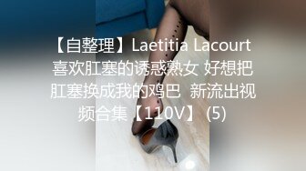 【自整理】Laetitia Lacourt 喜欢肛塞的诱惑熟女 好想把肛塞换成我的鸡巴  新流出视频合集【110V】 (5)