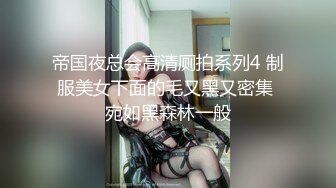 帝国夜总会高清厕拍系列4 制服美女下面的毛又黑又密集 宛如黑森林一般