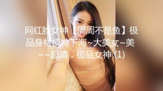 网红脸女神【周周不是鱼】极品身材模特下海~大美女~美 ~~超清，极品女神 (1)