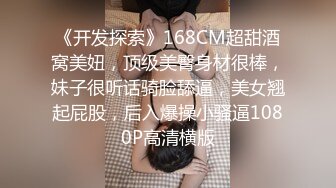 《开发探索》168CM超甜酒窝美妞，顶级美臀身材很棒，妹子很听话骑脸舔逼，美女翘起屁股，后入爆操小骚逼1080P高清横版