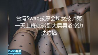 台湾Swag按摩会所女技师第一天上班就碰到大屌男浴室边洗边搞