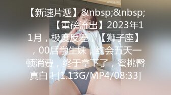 【新速片遞】&nbsp;&nbsp;♈ ♈ ♈【重磅流出】2023年11月，极度反差，【狮子座】，00后学生妹，约会五天一顿消费，终于拿下了，蜜桃臀真白！[1.13G/MP4/08:33]