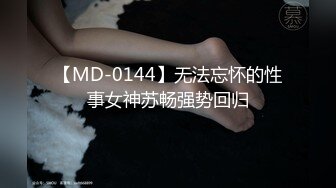 【MD-0144】无法忘怀的性事女神苏畅强势回归