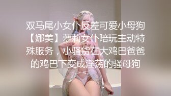 双马尾小女仆反差可爱小母狗【娜美】萝莉女仆陪玩主动特殊服务，小骚货在大鸡巴爸爸的鸡巴下变成淫荡的骚母狗