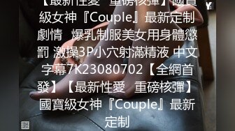 【最新性愛❤重磅核彈】國寶級女神『Couple』最新定制劇情❤爆乳制服美女用身體懲罰 激操3P小穴射滿精液 中文字幕7K23080702【全網首發】【最新性愛❤重磅核彈】國寶級女神『Couple』最新定制