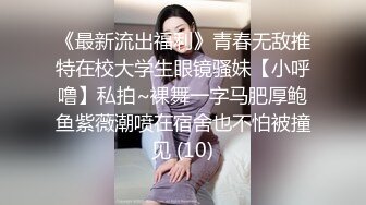 《最新流出福利》青春无敌推特在校大学生眼镜骚妹【小呼噜】私拍~裸舞一字马肥厚鲍鱼紫薇潮喷在宿舍也不怕被撞见 (10)