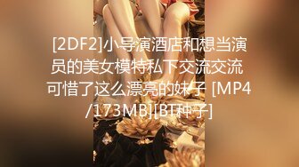 [2DF2]小导演酒店和想当演员的美女模特私下交流交流 可惜了这么漂亮的妹子 [MP4/173MB][BT种子]