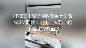 (下集) 【现场调教节目七】紧缚SM调教：电击、夹乳、轮奸,淫乱变态至极