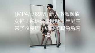 [MP4/ 789M] 新人下海颜值女神！说话温柔嗲嗲！等男主来了收费房，细腰美腿兔兔内裤