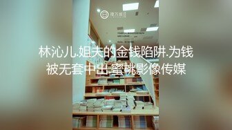 林沁儿.姐夫的金钱陷阱.为钱被无套中出.蜜桃影像传媒