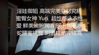 淫娃御姐 高端完美身材究极蜜臀女神 Yuri  超性感泳衣性爱 鲜美嫩鲍润滑多汁 爆乳水蛇腰蜜桃臀 阴道蠕动榨精高潮