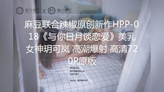 麻豆联合辣椒原创新作HPP-018《与你日月谈恋爱》美乳女神玥可岚 高潮爆射 高清720P原版